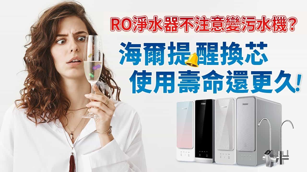 RO淨水器不注意變汙水機？海爾提醒換芯使用壽命還更久！