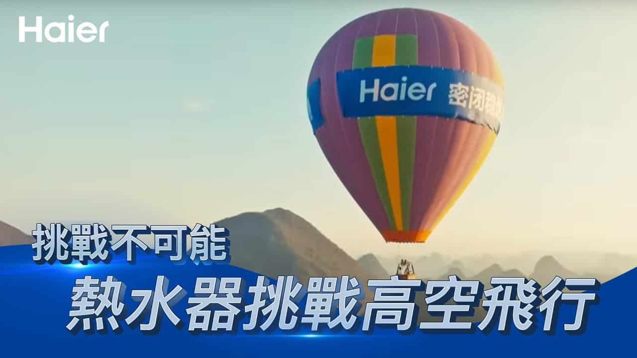 Haier海爾熱水器穩燃科技，成功挑戰熱氣球千米高空飛行公里，全球第一台熱水器完成不可能創舉！